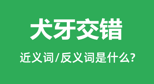 犬牙交錯(cuò)的近義詞和反義詞是什么,犬牙交錯(cuò)是什么意思