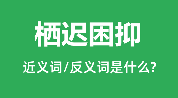 棲遲困抑的近義詞和反義詞是什么,棲遲困抑是什么意思