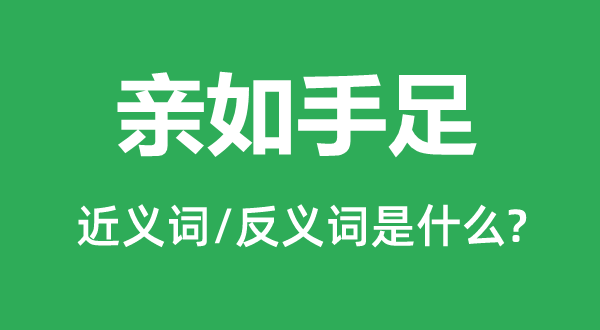 親如手足的近義詞和反義詞是什么,親如手足是什么意思