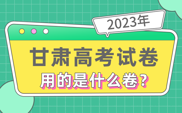 2023年甘肅高考試卷用的是全國幾卷,甘肅高考是什么卷