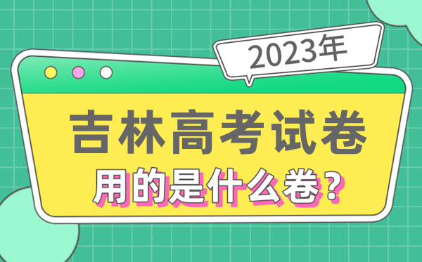 2023年吉林高考試卷用的是全國(guó)幾卷,吉林高考是什么卷