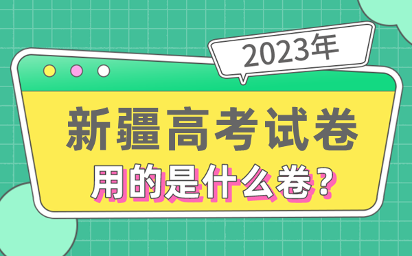 2023年新疆高考試卷用的是全國(guó)幾卷,新疆高考是什么卷