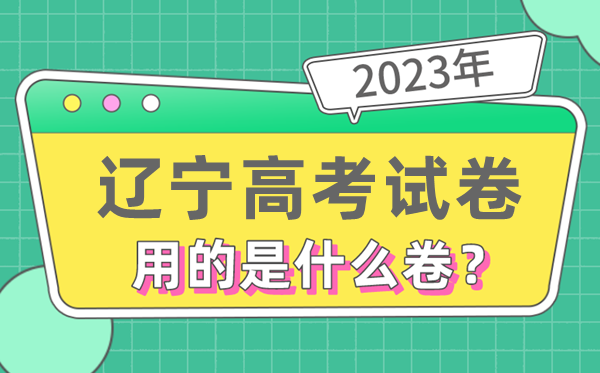 2023年遼寧高考試卷用的是全國(guó)幾卷,遼寧高考是什么卷