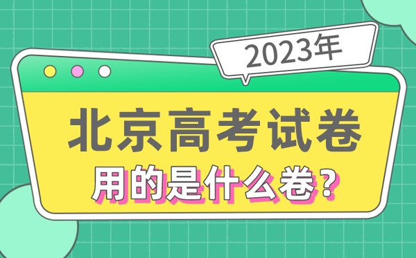 2023年北京高考試卷用的是全國(guó)幾卷,北京高考是什么卷