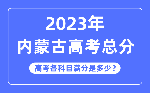 內(nèi)蒙古高考總分是多少分,2023年內(nèi)蒙古高考各科目滿分多少