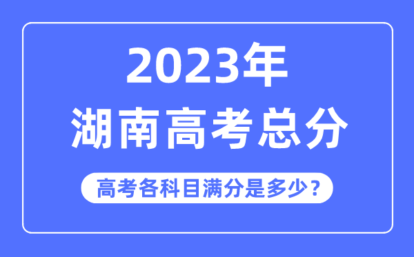 湖南高考總分是多少分,2023年湖南高考各科目滿分多少