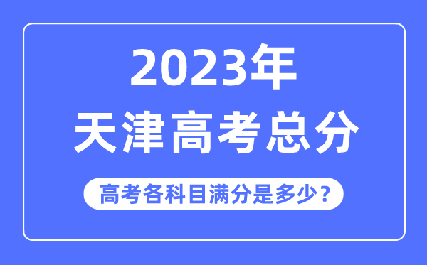 天津高考總分是多少分,2023年天津高考各科目滿分多少