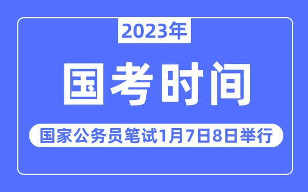 2023年國(guó)考筆試時(shí)間安排,2023國(guó)家公務(wù)員筆試定于1月7日8日舉行