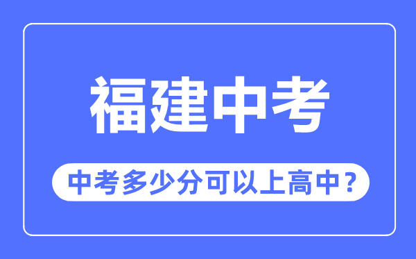 福建中考難嗎,福建中考多少分可以上高中