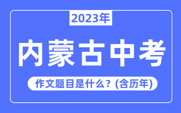 2023年內(nèi)蒙古中考作文題目,歷年內(nèi)蒙古中考作文題目匯總