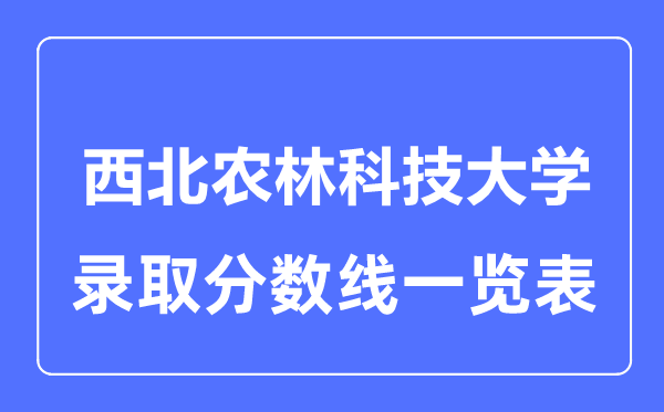 2023年高考多少分能上西北農(nóng)林科技大學？附各省錄取分數(shù)線