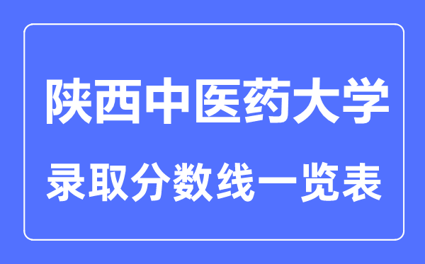 2023年高考多少分能上陜西中醫(yī)藥大學(xué)？附各省錄取分數(shù)線