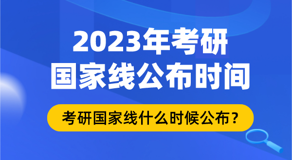 2023年考研國家線什么時候公布,考研國家線公布時間