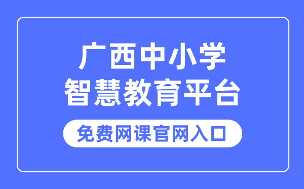 廣西中小學(xué)智慧教育平臺(tái)免費(fèi)網(wǎng)課官網(wǎng)入口