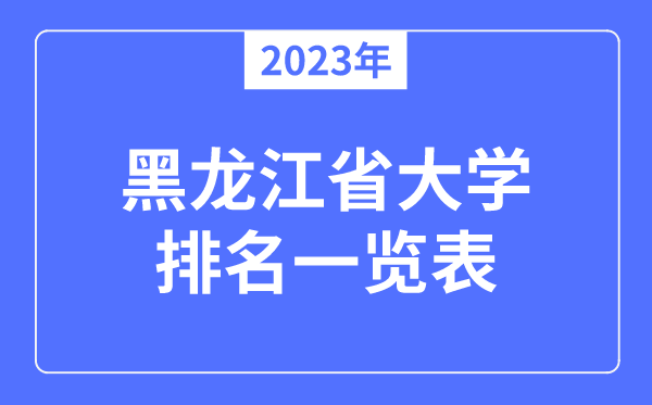 2023年黑龍江省大學(xué)排名一覽表,黑龍江各所大學(xué)最新排行榜