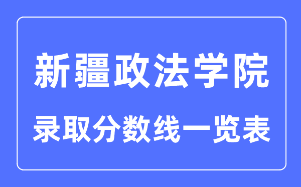 2023年高考多少分能上新疆政法學(xué)院？附新疆政法學(xué)院各省錄取分?jǐn)?shù)線