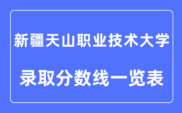 2023年高考多少分能上新疆天山職業(yè)技術(shù)大學(xué)？附新疆天山職業(yè)技術(shù)大學(xué)各省錄取分?jǐn)?shù)線一覽表