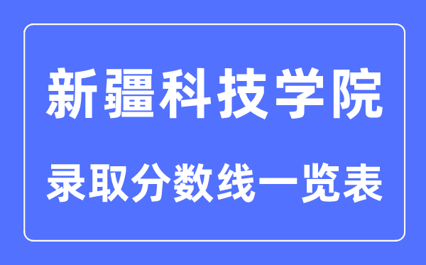 2023年高考多少分能上新疆科技學(xué)院？附新疆科技學(xué)院各省錄取分?jǐn)?shù)線一覽表