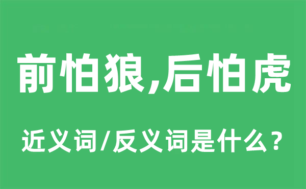 前怕狼，后怕虎的近義詞和反義詞是什么,前怕狼，后怕虎是什么意思