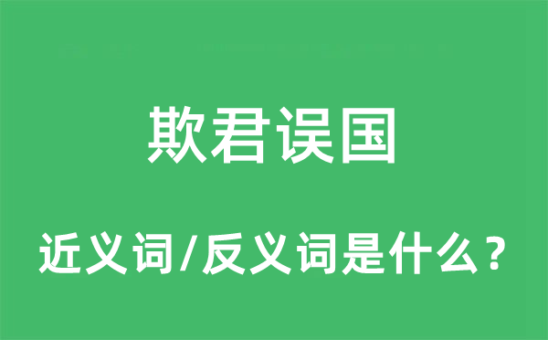 欺君誤國的近義詞和反義詞是什么,欺君誤國是什么意思