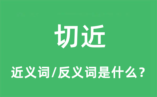 切近的近義詞和反義詞是什么,切近是什么意思