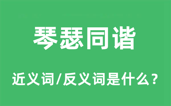 琴瑟同諧的近義詞和反義詞是什么,琴瑟同諧是什么意思