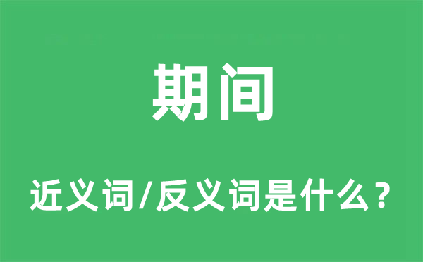 期間的近義詞和反義詞是什么,期間是什么意思