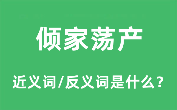 傾家蕩產的近義詞和反義詞是什么,傾家蕩產是什么意思