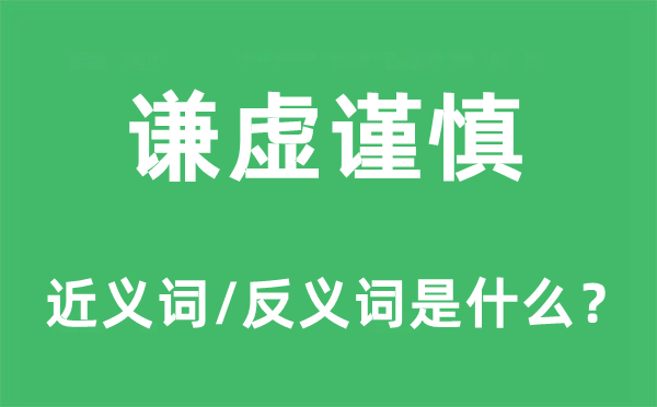 謙虛謹(jǐn)慎的近義詞和反義詞是什么,謙虛謹(jǐn)慎是什么意思