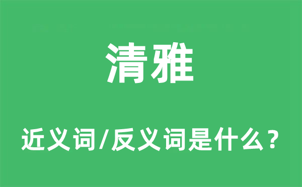 清雅的近義詞和反義詞是什么,清雅是什么意思