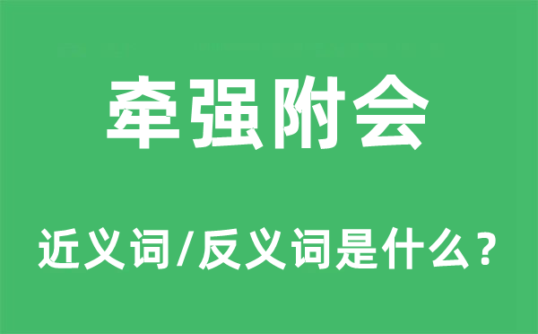 牽強(qiáng)附會(huì)的近義詞和反義詞是什么,牽強(qiáng)附會(huì)是什么意思
