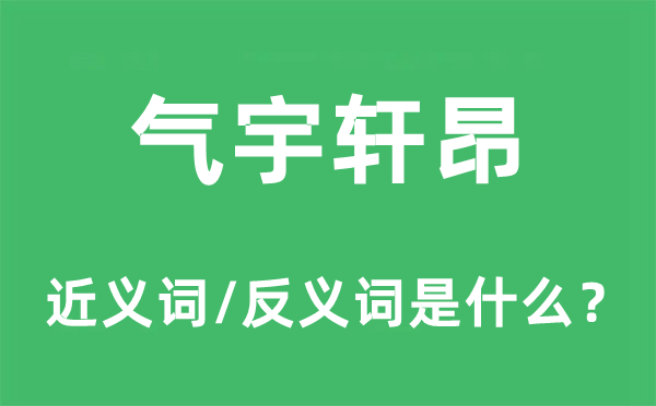 氣宇軒昂的近義詞和反義詞是什么,氣宇軒昂是什么意思