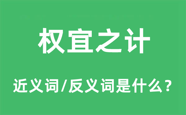 權(quán)宜之計的近義詞和反義詞是什么,權(quán)宜之計是什么意思