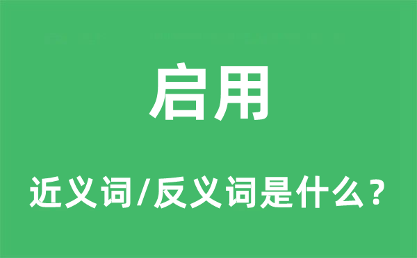 啟用的近義詞和反義詞是什么,啟用是什么意思