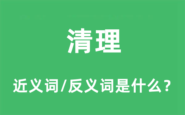 清理的近義詞和反義詞是什么,清理是什么意思