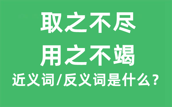 取之不盡，用之不竭的近義詞和反義詞是什么,取之不盡，用之不竭是什么意思