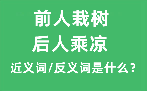 前人栽樹，后人乘涼的近義詞和反義詞是什么,前人栽樹，后人乘涼是什么意思