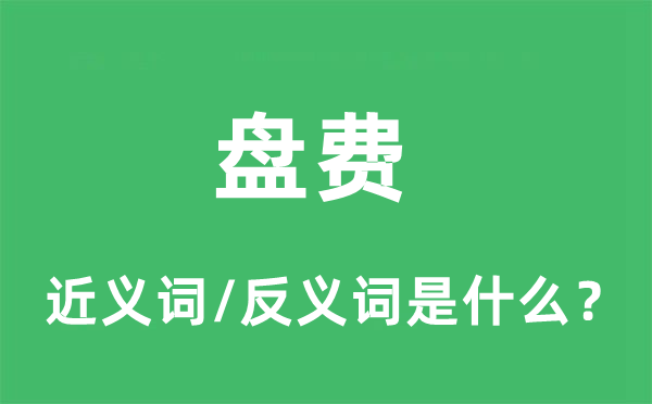 盤費(fèi)的近義詞和反義詞是什么,盤費(fèi)是什么意思