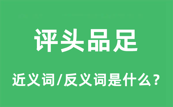 評(píng)頭品足的近義詞和反義詞是什么,評(píng)頭品足是什么意思