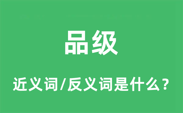品級(jí)的近義詞和反義詞是什么,品級(jí)是什么意思