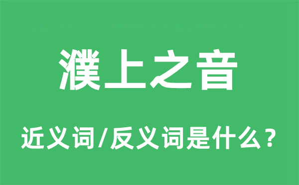 濮上之音的近義詞和反義詞是什么,濮上之音是什么意思