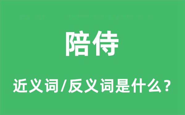 陪侍的近義詞和反義詞是什么,陪侍是什么意思