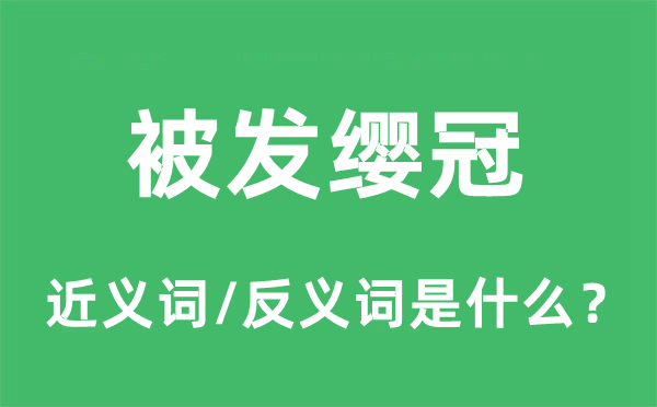 被發(fā)纓冠的近義詞和反義詞是什么,被發(fā)纓冠是什么意思