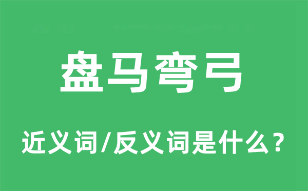 盤(pán)馬彎弓的近義詞和反義詞是什么,盤(pán)馬彎弓是什么意思