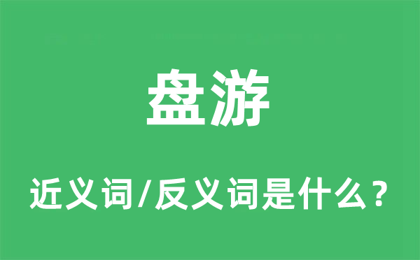盤游的近義詞和反義詞是什么,盤游是什么意思