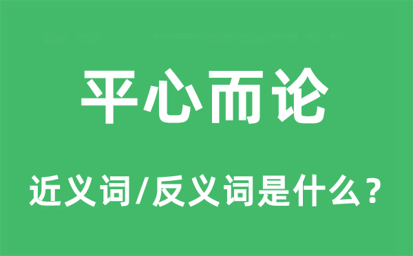 平心而論的近義詞和反義詞是什么,平心而論是什么意思