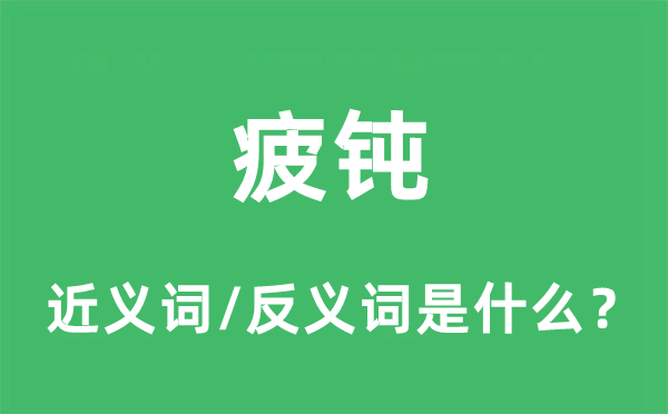 疲鈍的近義詞和反義詞是什么,疲鈍是什么意思