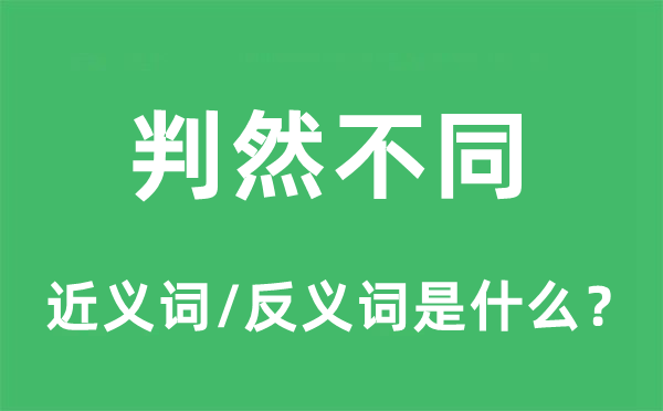 判然不同的近義詞和反義詞是什么,判然不同是什么意思