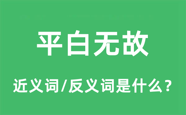 平白無故的近義詞和反義詞是什么,平白無故是什么意思