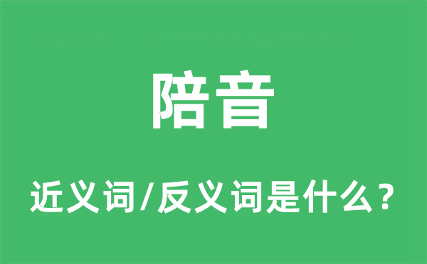 陪音的近義詞和反義詞是什么,陪音是什么意思